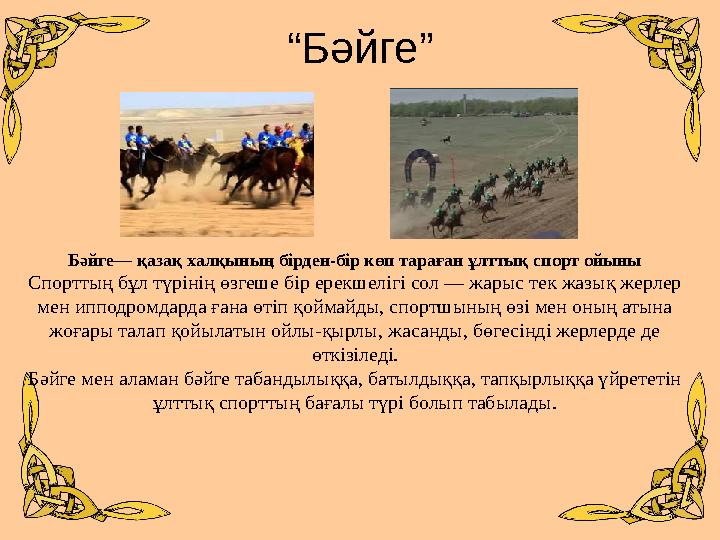 “Бәйге” Бәйге— қазақ халқының бірден-бір көп тараған ұлттық спорт ойыны Спорттың бұл түрінің өзгеше бір ерекшелігі сол — жарыс