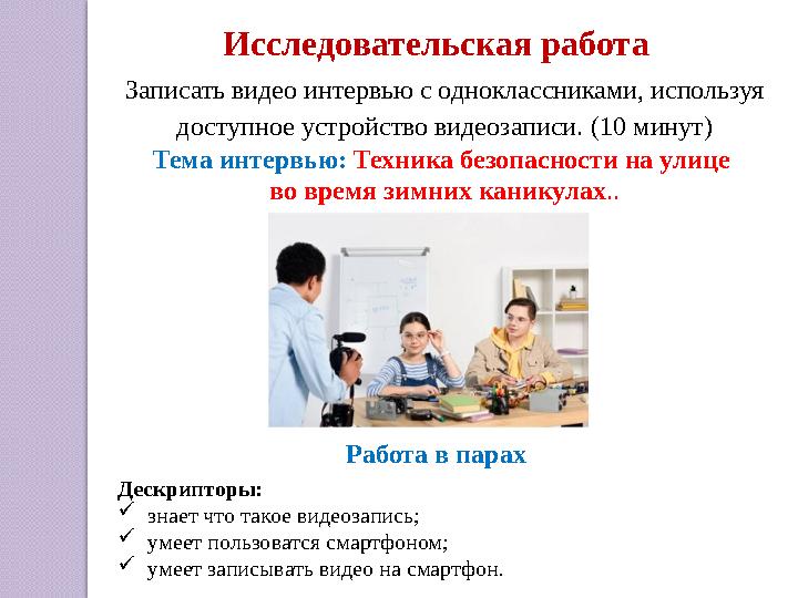 Дескрипторы: знает что такое видеозапись; умеет пользоватся смартфоном; умеет записывать видео на смартфон. Исследовательск