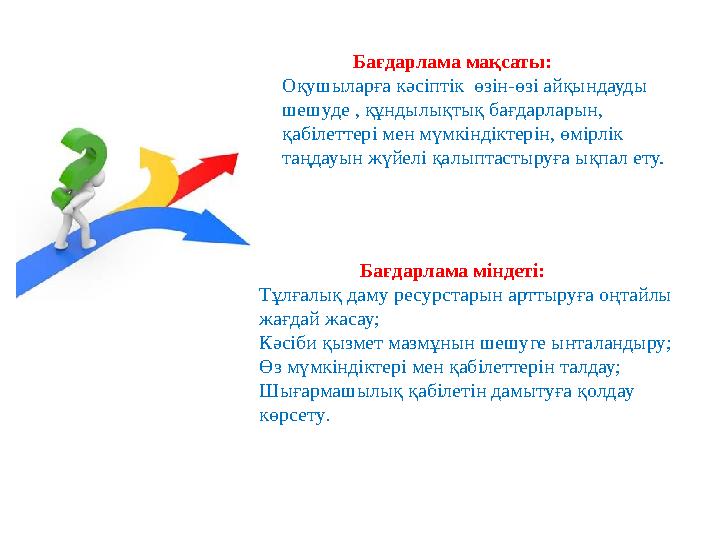 Бағдарлама мақсаты: Оқушыларға кәсіптік өзін-өзі айқындауды шешуде , құндылықтық бағдарларын, қабілеттері мен
