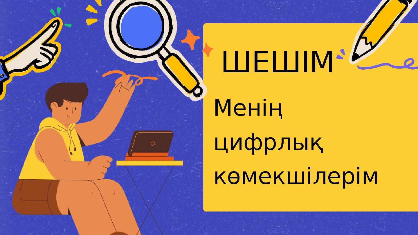 ШЕШІМ Менің цифрлық көмекшілерім