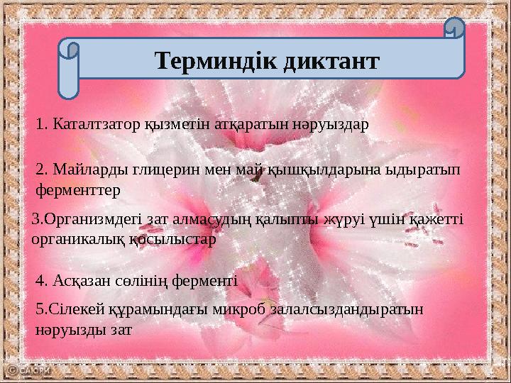 Терминдік диктант 1. Каталтзатор қызметін атқаратын нәруыздар 2. Майларды глицерин мен май қышқылдарына ыдыратып ферменттер 3.