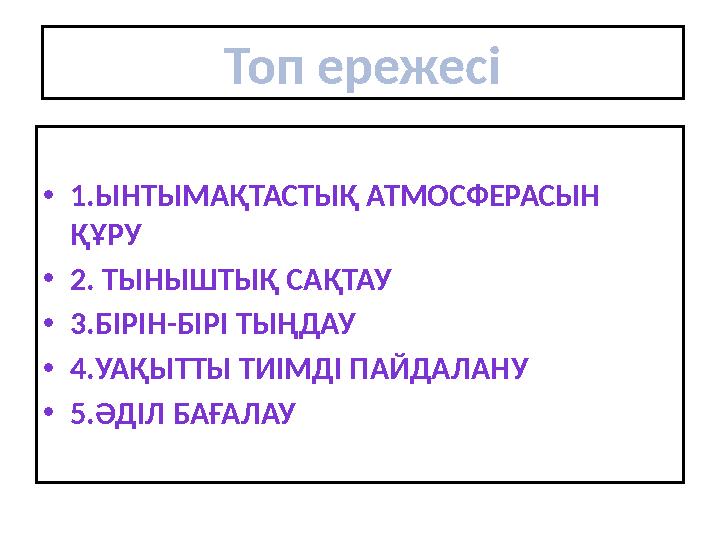 •1.ЫНТЫМАҚТАСТЫҚ АТМОСФЕРАСЫН ҚҰРУ •2. ТЫНЫШТЫҚ САҚТАУ •3.БІРІН-БІРІ ТЫҢДАУ •4.УАҚЫТТЫ ТИІМДІ ПАЙДАЛАНУ •5.ӘДІЛ БАҒАЛАУ Топ ере