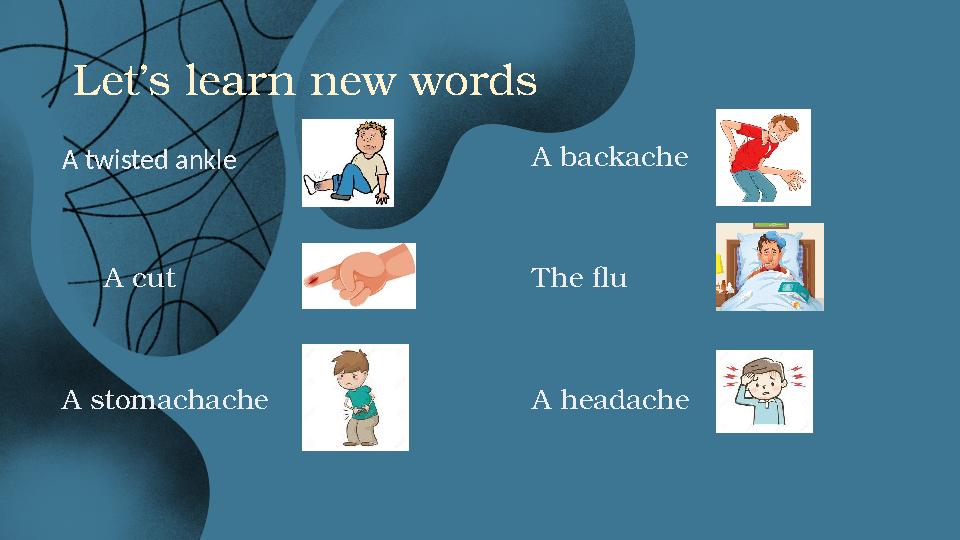 Let’s learn new words A twisted ankle A cut A stomachache A backache The flu A headache