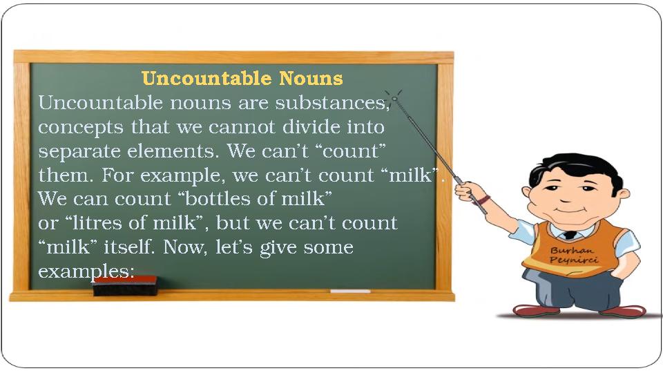 Uncountable Nouns Uncountable nouns are substances, concepts that we cannot divide into separate elements. We can’t “count” t