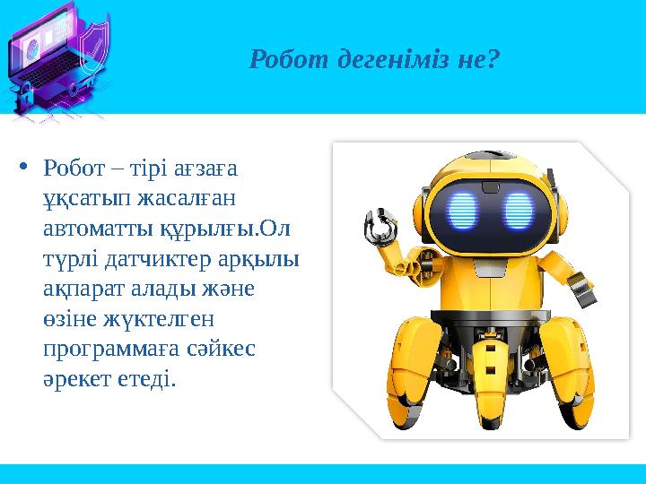 Робот дегеніміз не? •Робот – тірі ағзаға ұқсатып жасалған автоматты құрылғы.Ол түрлі датчиктер арқылы ақпарат алады және өз
