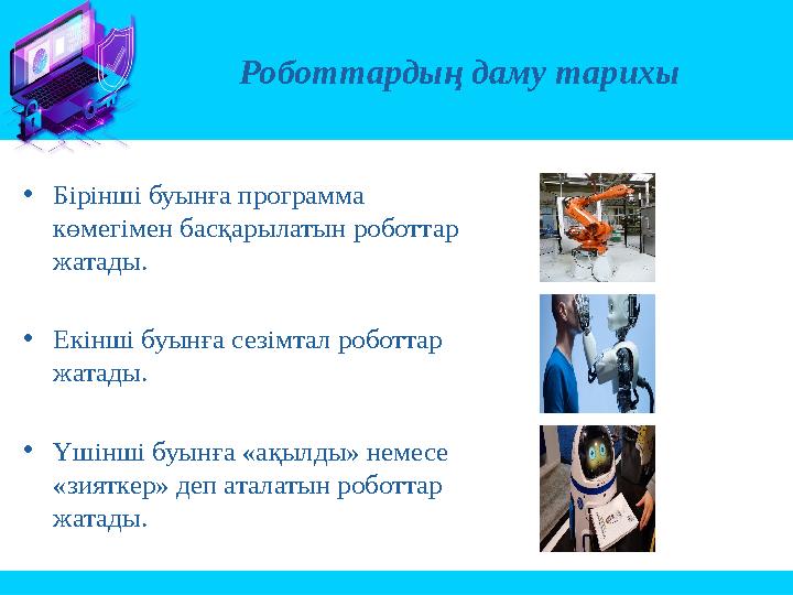 •Бірінші буынға программа көмегімен басқарылатын роботтар жатады. •Екінші буынға сезімтал роботтар жатады. •Үшінші буынға «ақ