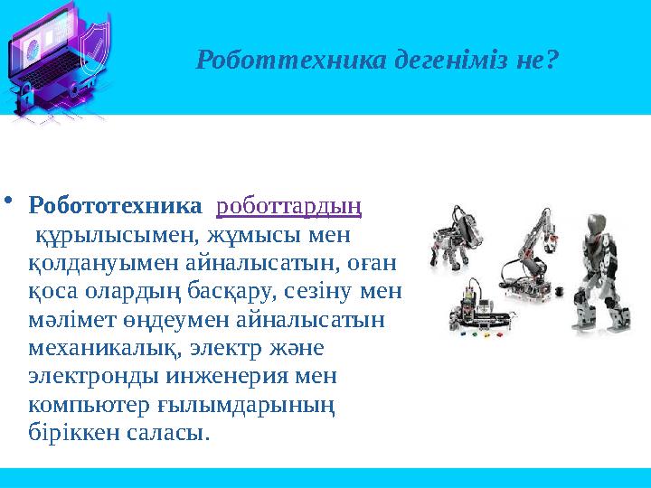 •Робототехника роботтардың құрылысымен, жұмысы мен қолдануымен айналысатын, оған қоса олардың басқару, сезіну мен мәлімет ө