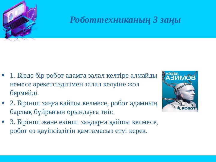 •1. Бірде бір робот адамға залал келтіре алмайды немесе әрекетсіздігімен залал келуіне жол бермейді. •2. Бірінші заңға қайшы к