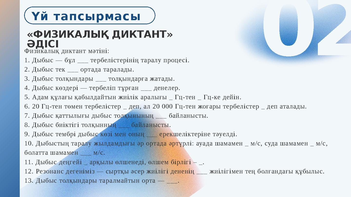 «ФИЗИКАЛЫҚ ДИКТАНТ» ӘДІСІ 02 Физикалық диктант мәтіні: 1. Дыбыс — бұл ___ тербелістерінің таралу процесі. 2. Дыбыс тек ___ ор