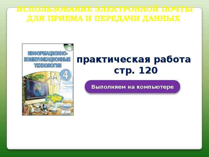 ИСПОЛЬЗОВАНИЕ ЭЛЕКТРОННОЙ ПОЧТЫ ДЛЯ ПРИЕМА И ПЕРЕДАЧИ ДАННЫХ Выполняем на компьютере практическая работа стр.