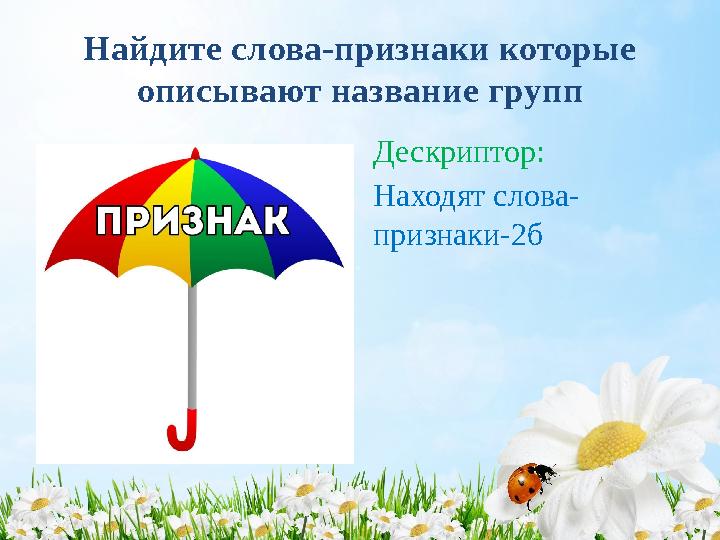 Найдите слова-признаки которые описывают название групп Дескриптор: Находят слова- признаки-2б