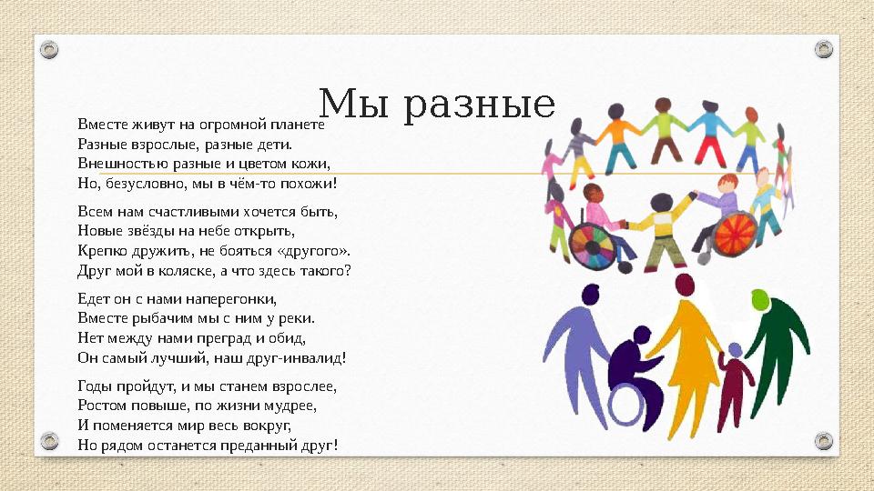 Мы разные Вместе живут на огромной планете Разные взрослые, разные дети. Внешностью разные и цветом кожи, Но, безусловно, мы в ч