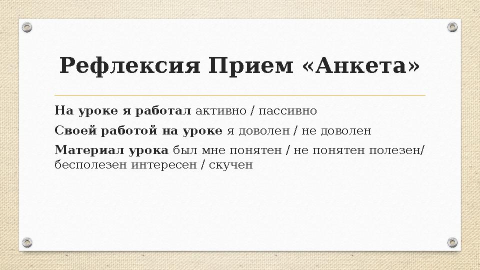Рефлексия Прием «Анкета» На уроке я работал активно / пассивно Своей работой на уроке я доволен / не доволен Материал урока был