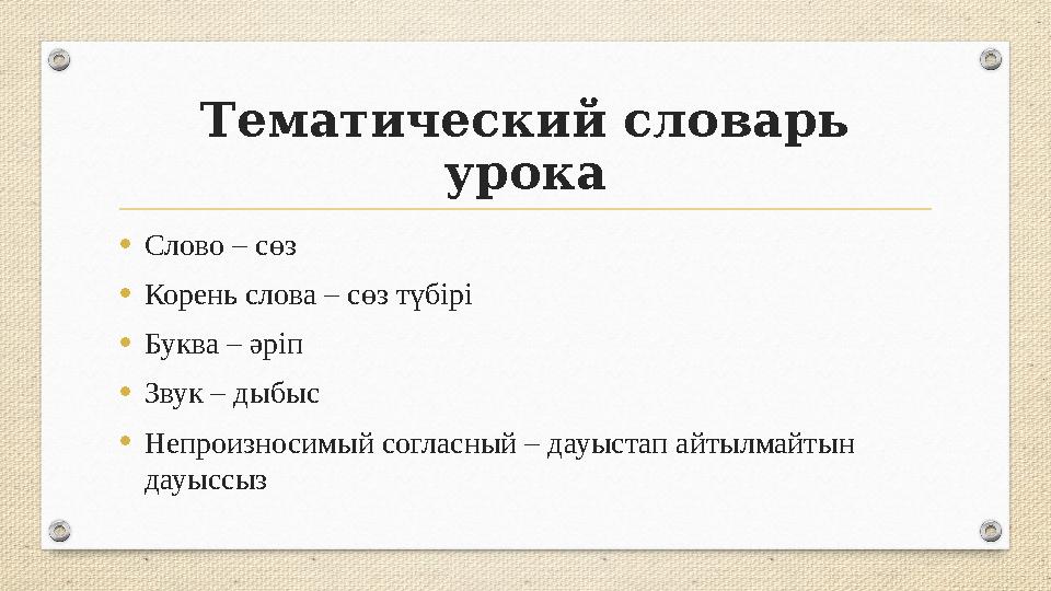 Тематический словарь урока •Слово – сөз •Корень слова – сөз түбірі •Буква – әріп •Звук – дыбыс •Непроизносимый согласный – да
