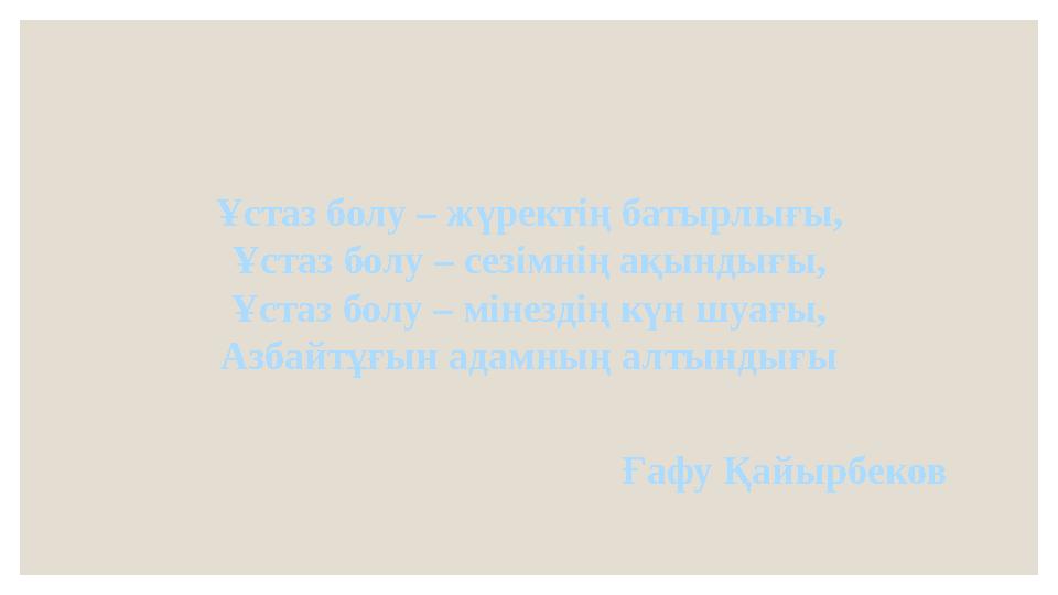 Ұстаз болу – жүректің батырлығы, Ұстаз болу – сезімнің ақындығы, Ұстаз болу – мінездің күн шуағы, Азбайтұғын адамның алтындығы