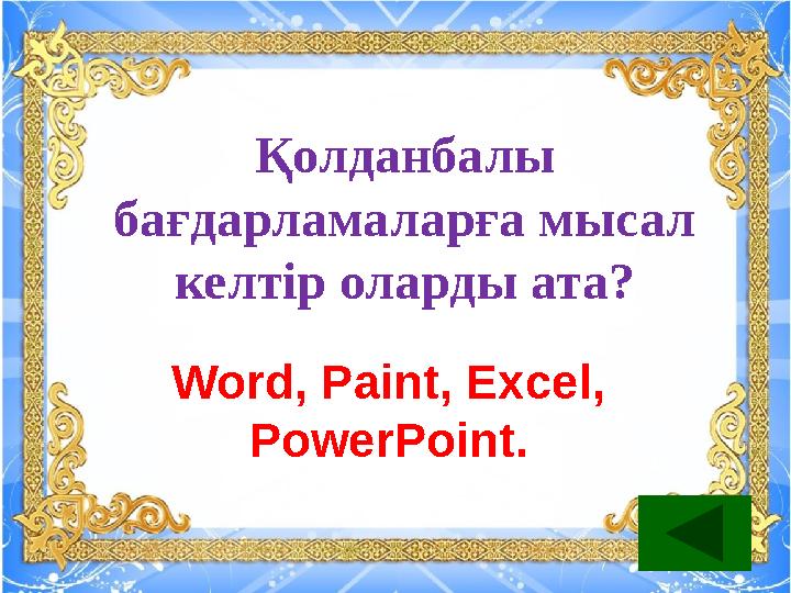 Қолданбалы бағдарламаларға мысал келтір оларды ата? Word, Paint, Excel, PowerPoint.