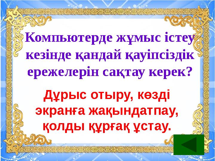 Компьютерде жұмыс істеу кезінде қандай қауіпсіздік ережелерін сақтау керек? Дұрыс отыру, көзді экранға жақындатпау, қолды құ