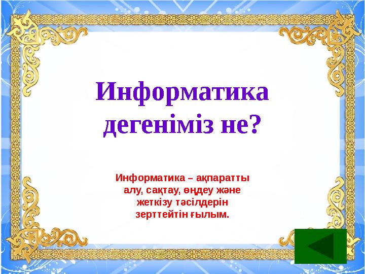 Информатика дегеніміз не? Информатика – ақпаратты алу, сақтау, өңдеу және жеткізу тәсілдерін зерттейтін ғылым.