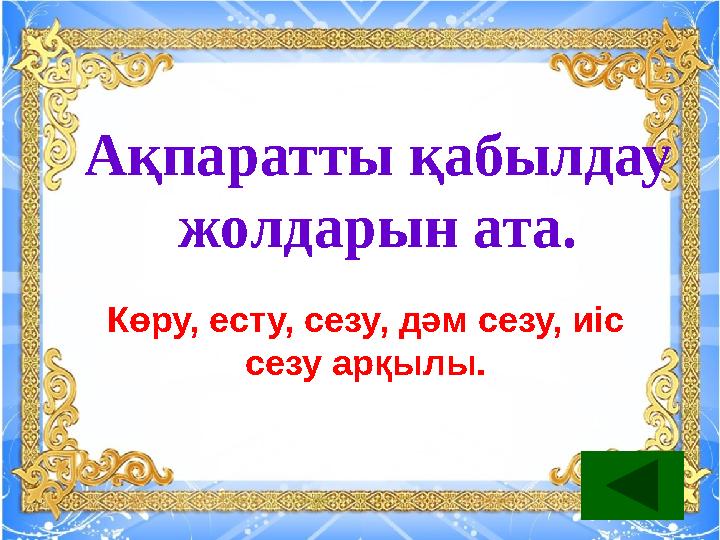 Ақпаратты қабылдау жолдарын ата. Көру, есту, сезу, дәм сезу, иіс сезу арқылы.