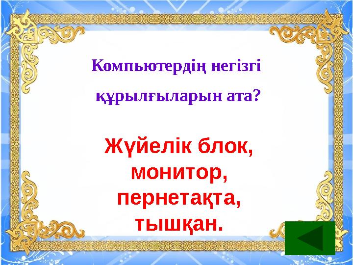 Компьютердің негізгі құрылғыларын ата? Жүйелік блок, монитор, пернетақта, тышқан.