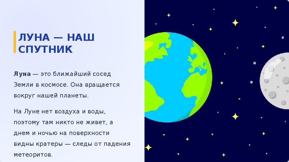 ЛУНА — НАШ СПУТНИК Луна — это ближайший сосед Земли в космосе. Она вращается вокруг нашей планеты. На Луне нет воздуха и воды