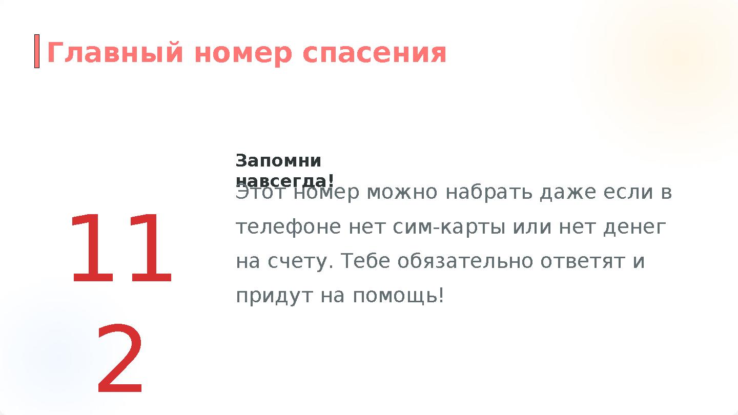11 2 Запомни навсегда! Этот номер можно набрать даже если в телефоне нет сим-карты или нет денег на счету. Тебе обязательно о