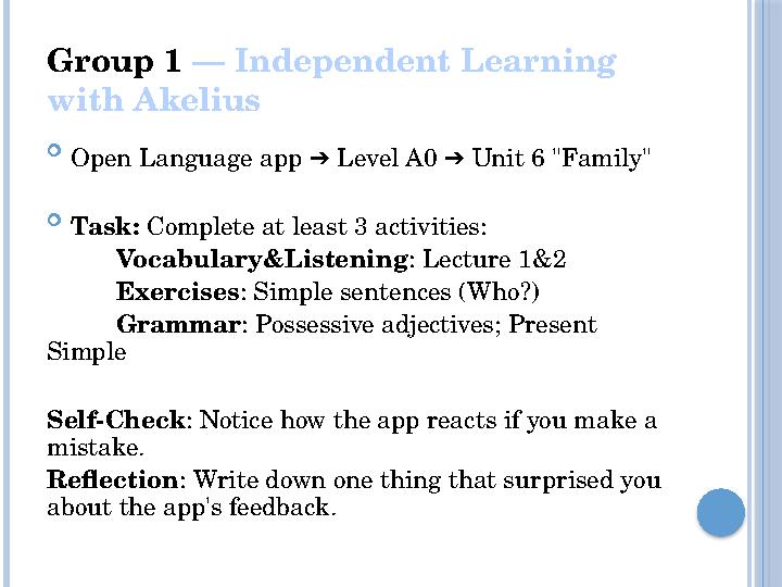 Group 1 — Independent Learning with Akelius  Open Language app Level A0 Unit 6 "Family" ➔ ➔  Task: Complete at least 3 act