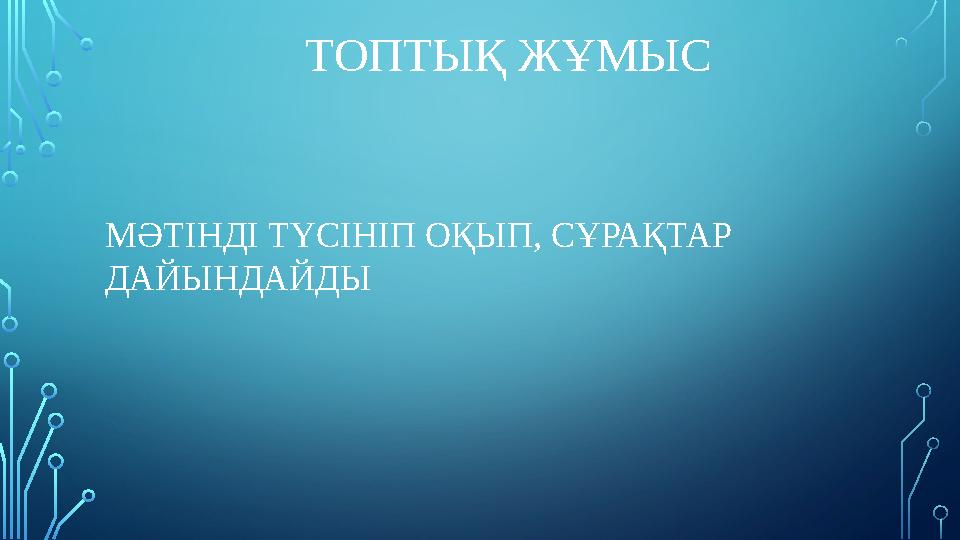 МӘТІНДІ ТҮСІНІП ОҚЫП, СҰРАҚТАР ДАЙЫНДАЙДЫ ТОПТЫҚ ЖҰМЫС