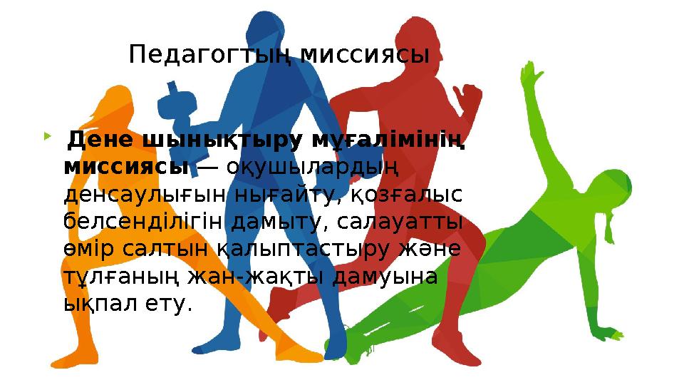 Педагогтың миссиясы  Дене шынықтыру мұғалімінің миссиясы — оқушылардың денсаулығын нығайту, қозғалыс белсенділігін дамыту,