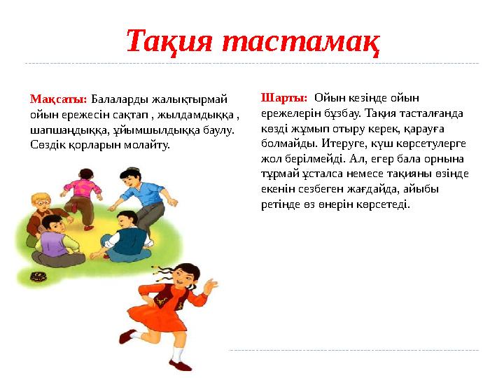 Тақия тастамақ Мақсаты: Балаларды жалықтырмай ойын ережесін сақтап , жылдамдыққа , шапшаңдыққа, ұйымшылдыққа баулу. Сөздік қо