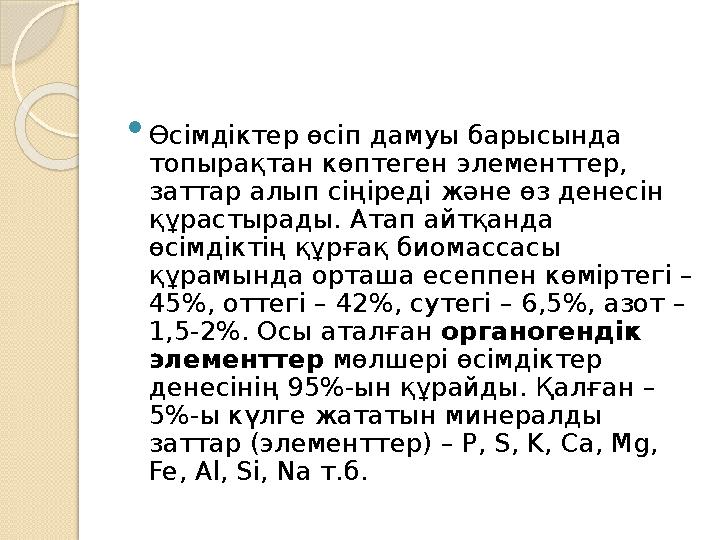  Өсімдіктер өсіп дамуы барысында топырақтан көптеген элементтер, заттар алып сіңіреді және өз денесін құрастырады. Атап айтқ