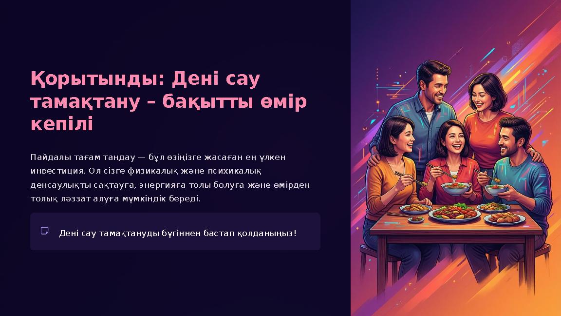 Қорытынды: Дені сау тамақтану – бақытты өмір кепілі Пайдалы тағам таңдау — бұл өзіңізге жасаған ең үлкен инвестиция. Ол сізге