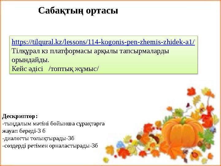 Сабақтың ортасы Дескриптор: -тыңдалым мәтіні бойынша сұрақтарға жауап береді-3 б -диалогты толықтырады-3б -сөздерді ретімен о