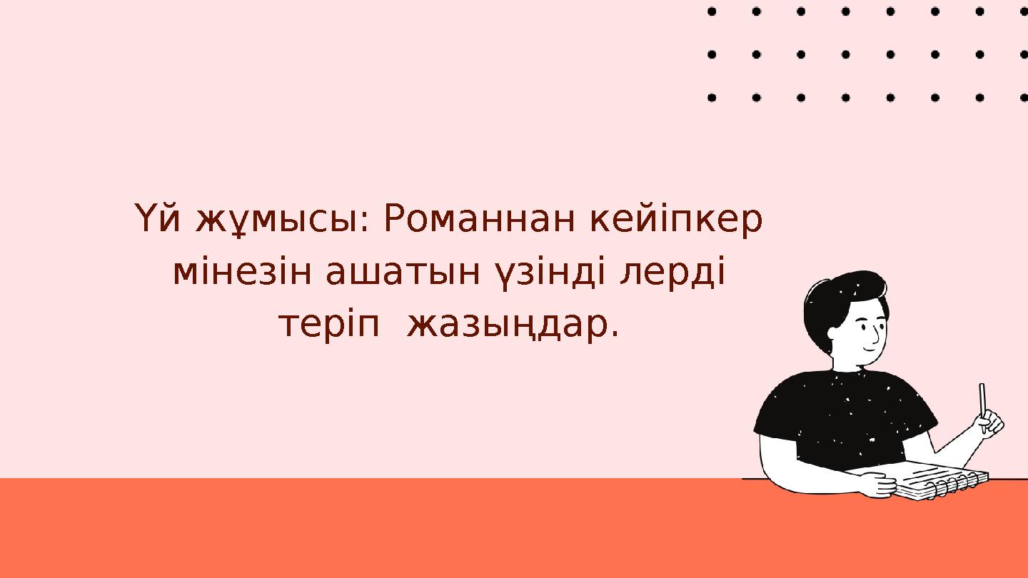 Үй жұмысы: Романнан кейіпкер мінезін ашатын үзінді лерді теріп жазыңдар.