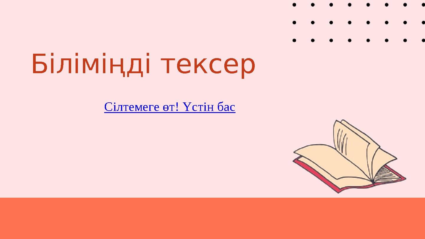 Біліміңді тексер Сілтемеге өт! Үстін бас