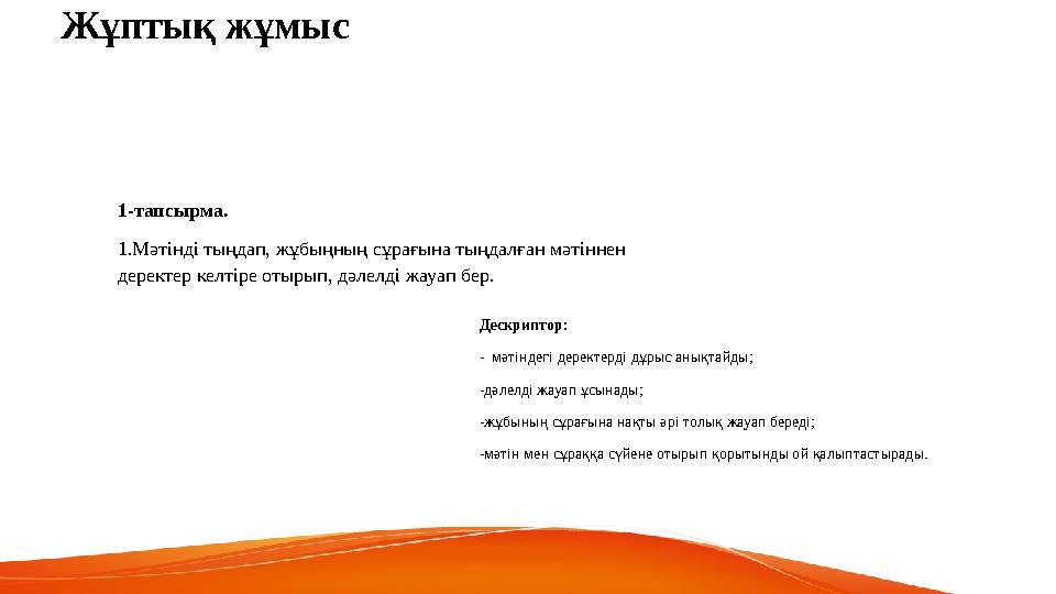 Жұптық жұмыс 1-тапсырма. 1.Мәтінді тыңдап, жұбыңның сұрағына тыңдалған мәтіннен деректер келтіре отырып, дәлелді жауап бер. Д