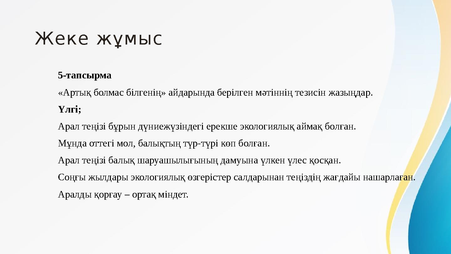 Жеке жұмыс 5-тапсырма «Артық болмас білгенің» айдарында берілген мәтіннің тезисін жазыңдар. Үлгі; Арал теңізі бұрын дүниежүзі