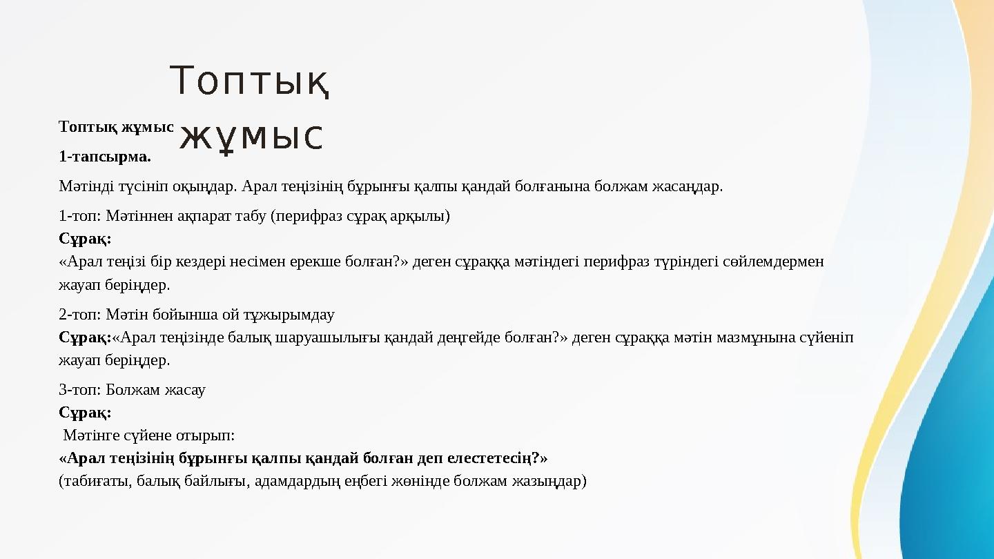 Топтық жұмыс Топтық жұмыс 1-тапсырма. Мәтінді түсініп оқыңдар. Арал теңізінің бұрынғы қалпы қандай болғанына болжам жасаңдар