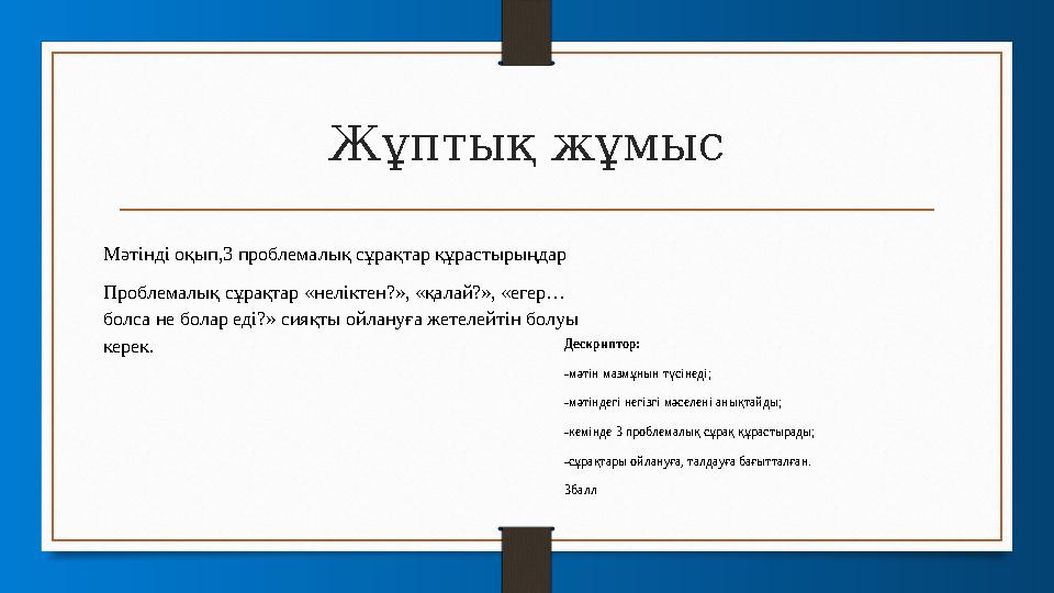 Жұптық жұмыс Мәтінді оқып,3 проблемалық сұрақтар құрастырыңдар Проблемалық сұрақтар «неліктен?», «қалай?», «егер… болса не бола