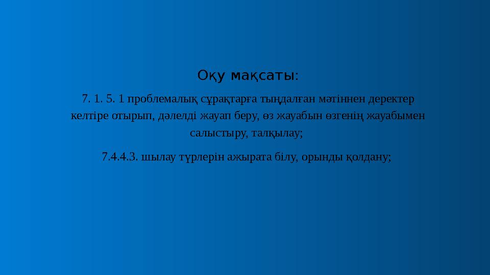 Оқу мақсаты: 7. 1. 5. 1 проблемалық сұрақтарға тыңдалған мәтіннен деректер келтіре отырып, дәлелді жауап беру, өз жауабын өзген