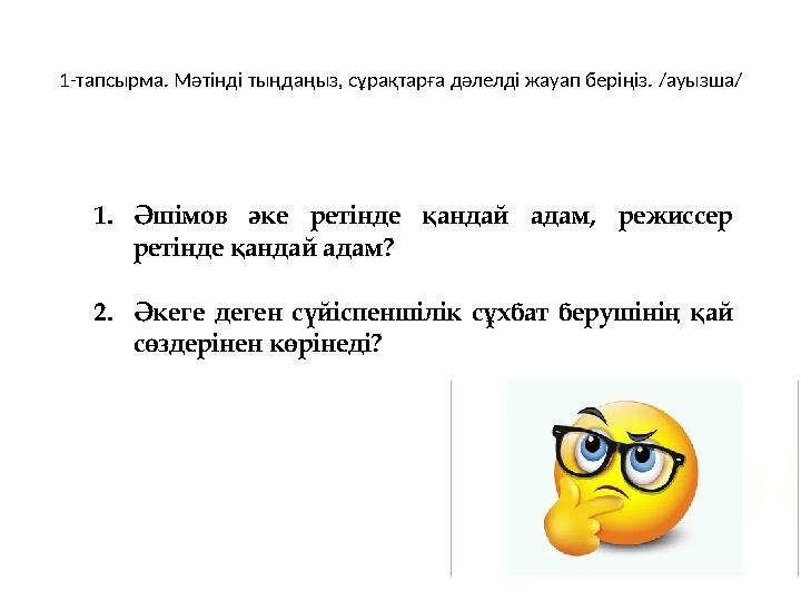1-тапсырма. Мәтінді тыңдаңыз, сұрақтарға дәлелді жауап беріңіз. /ауызша/ 1.Әшімов әке ретінде қандай адам, режиссер ретінде қан