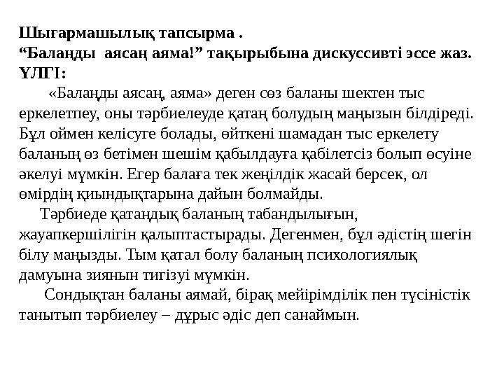 Шығармашылық тапсырма . “Балаңды аясаң аяма!” тақырыбына дискуссивті эссе жаз. ҮЛГІ: «Балаңды аясаң, аяма» деген сөз б