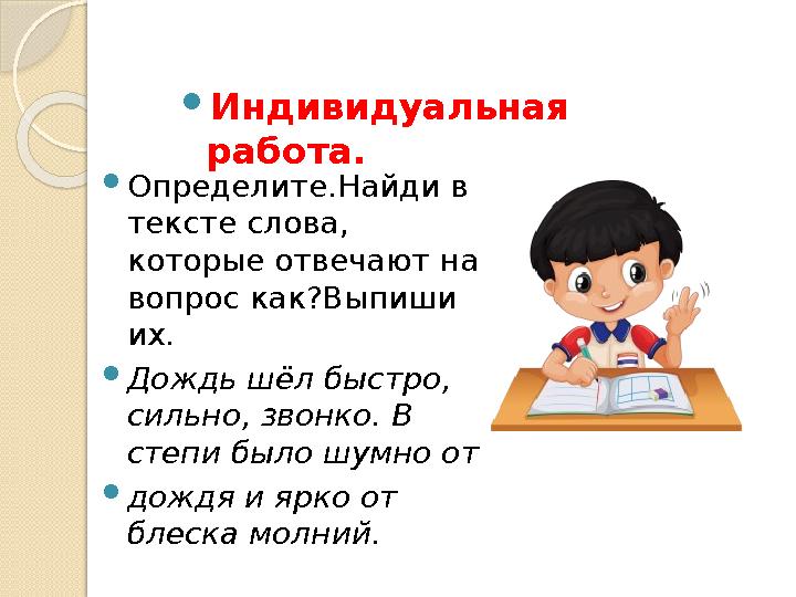 Индивидуальная работа. Определите.Найди в тексте слова, которые отвечают на вопрос как?Выпиши их. Дождь шёл быстро, сил