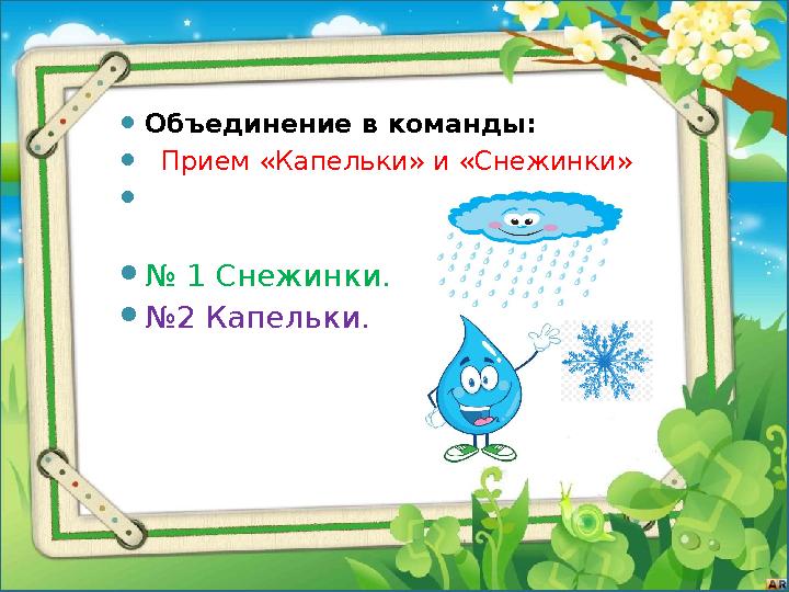 Объединение в команды:  Прием «Капельки» и «Снежинки»  № 1 Снежинки. №2 Капельки.