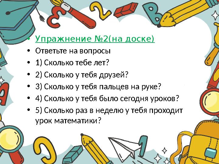 •Упражнение №2(на доске) •Ответьте на вопросы •1) Сколько тебе лет? •2) Сколько у тебя друзей? •3) Сколько у тебя пальцев на рук