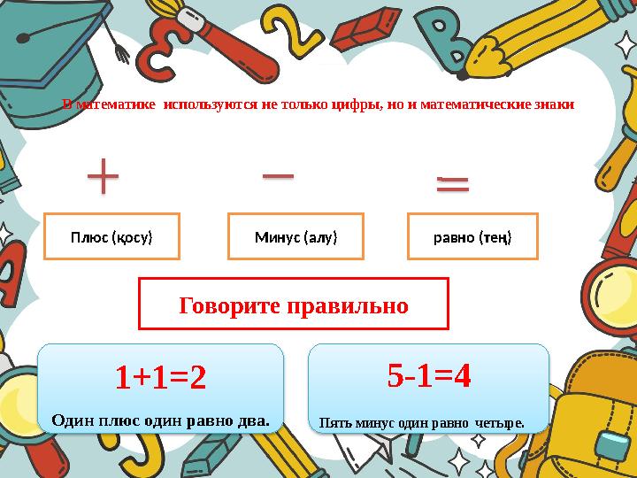В математике используются не только цифры, но и математические знаки Минус (алу) равно (тең)Плюс (қосу) Говорите правильно 1