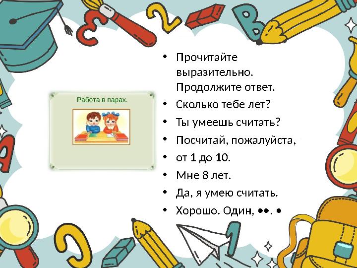 •Прочитайте выразительно. Продолжите ответ. •Сколько тебе лет? •Ты умеешь считать? •Посчитай, пожалуйста, •от 1 до 10. •Мне 8