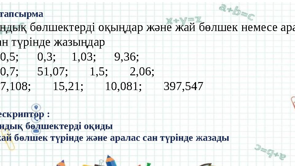 2-тапсырма Ондық бөлшектерді оқыңдар және жай бөлшек немесе аралас сан түрінде жазыңдар 0,5; 0,3; 1,03; 9,36;