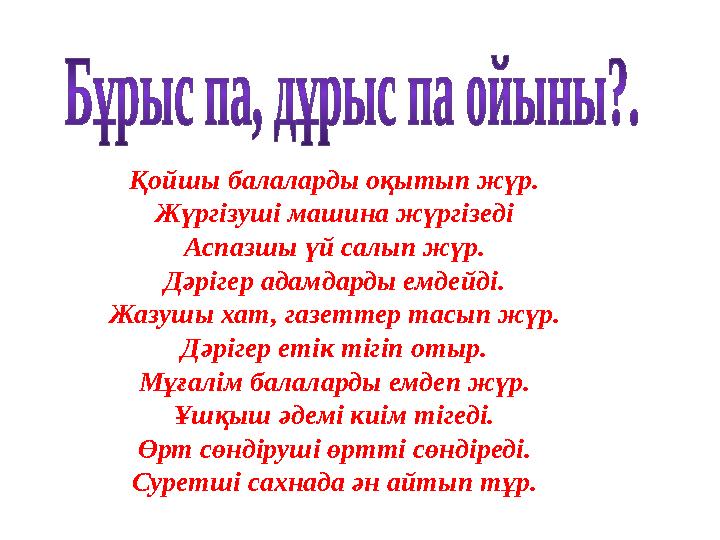 Қойшы балаларды оқытып жүр. Жүргізуші машина жүргізеді Аспазшы үй салып жүр. Дәрігер адамдарды емдейді. Жазушы хат, газеттер тас