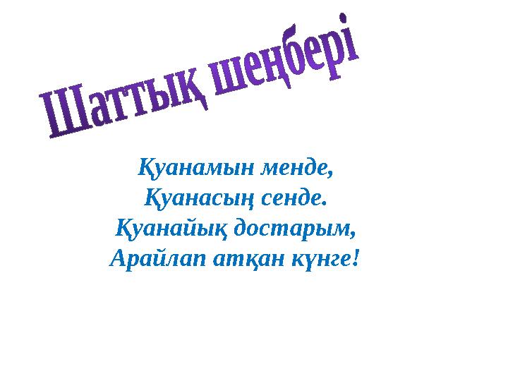 Қуанамын менде, Қуанасың сенде. Қуанайық достарым, Арайлап атқан күнге!